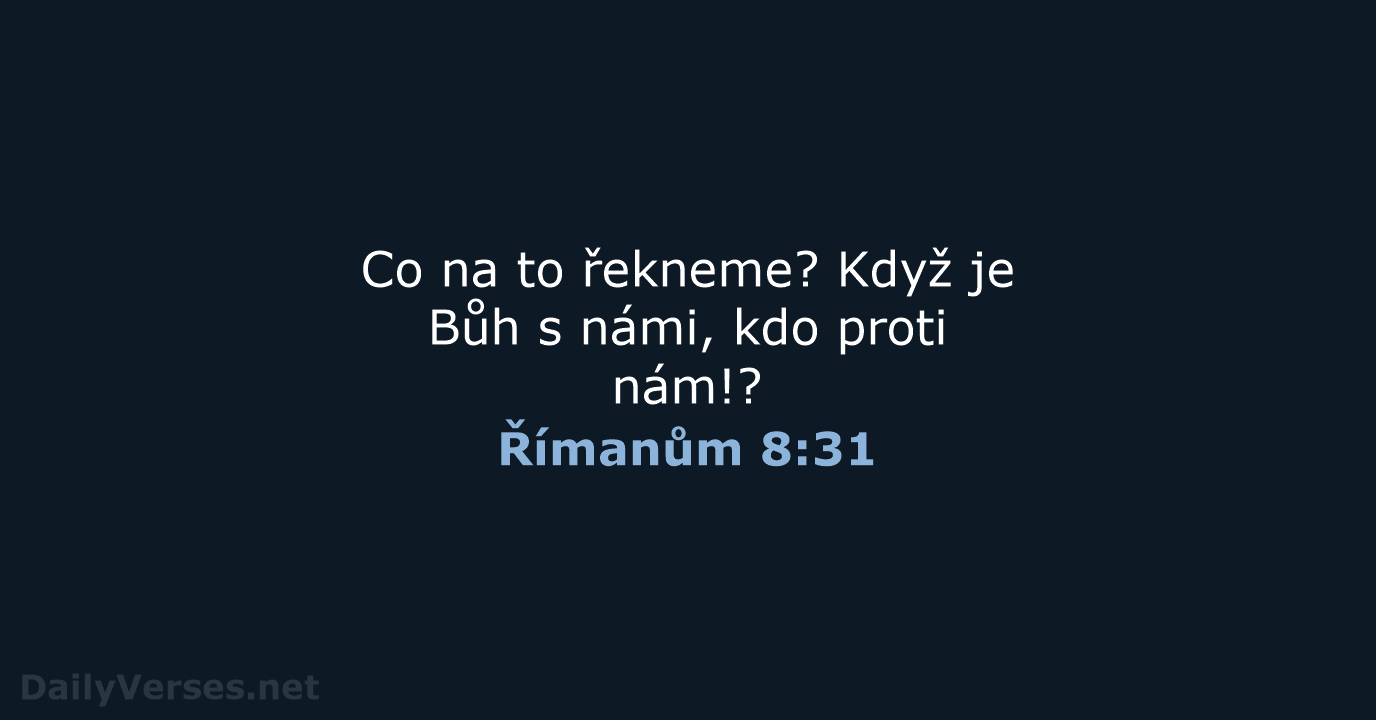 Co na to řekneme? Když je Bůh s námi, kdo proti nám!? Římanům 8:31