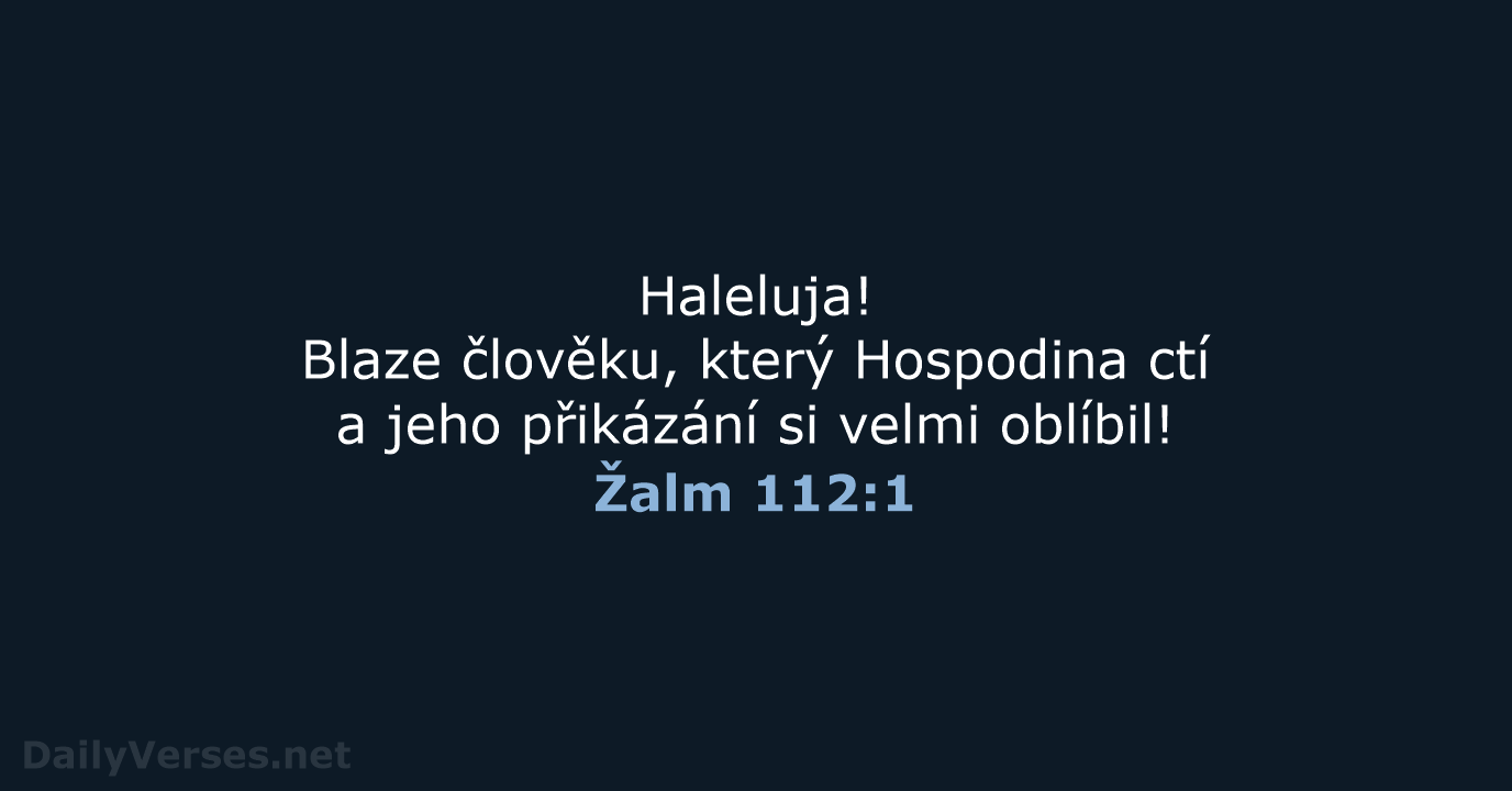 Haleluja! Blaze člověku, který Hospodina ctí a jeho přikázání si velmi oblíbil! Žalm 112:1