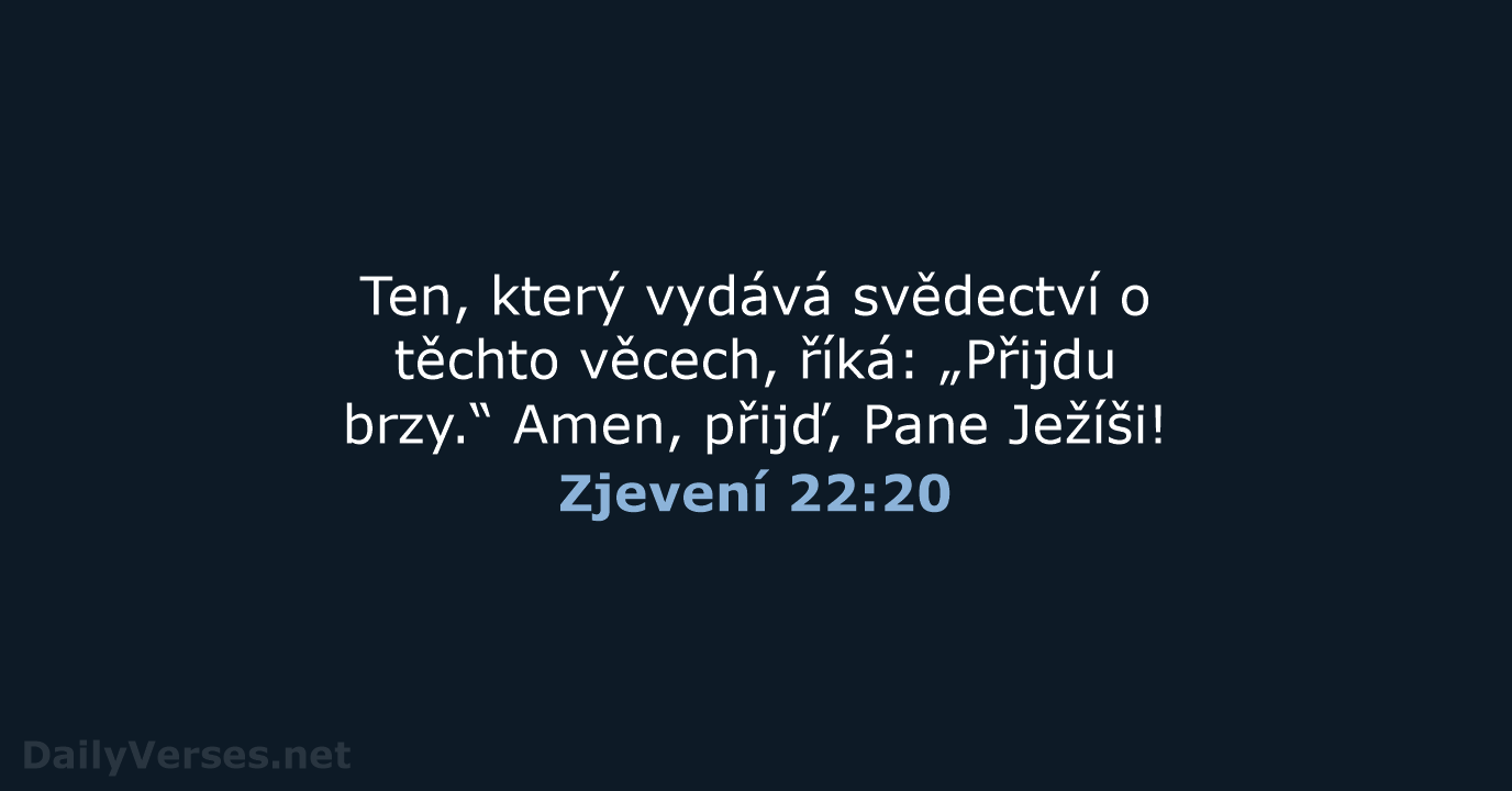 Ten, který vydává svědectví o těchto věcech, říká: „Přijdu brzy.“ Amen, přijď, Pane Ježíši! Zjevení 22:20