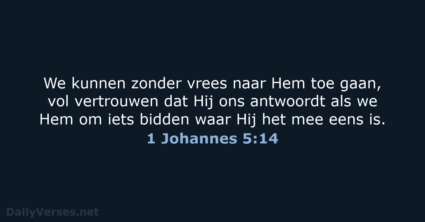 We kunnen zonder vrees naar Hem toe gaan, vol vertrouwen dat Hij… 1 Johannes 5:14