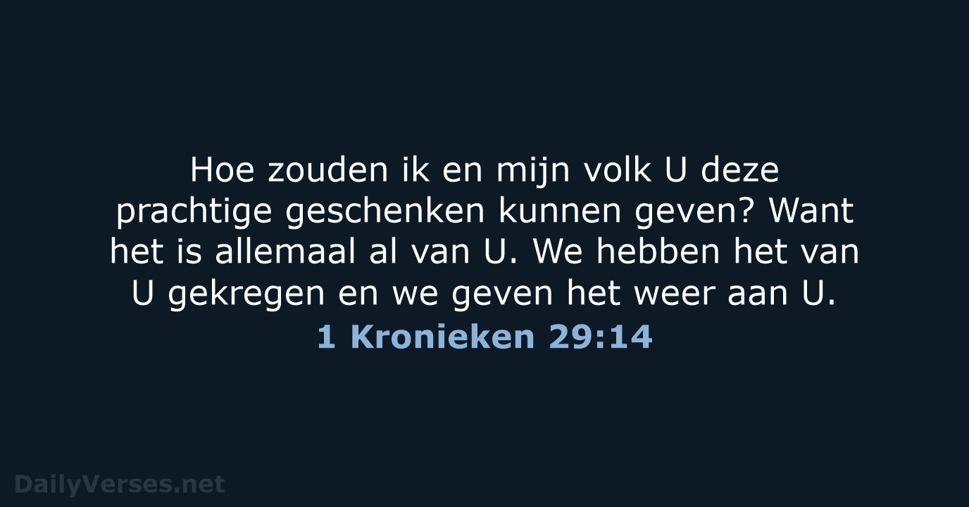 Hoe zouden ik en mijn volk U deze prachtige geschenken kunnen geven… 1 Kronieken 29:14