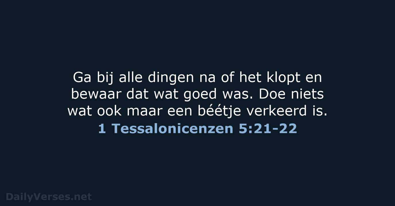 Ga bij alle dingen na of het klopt en bewaar dat wat… 1 Tessalonicenzen 5:21-22