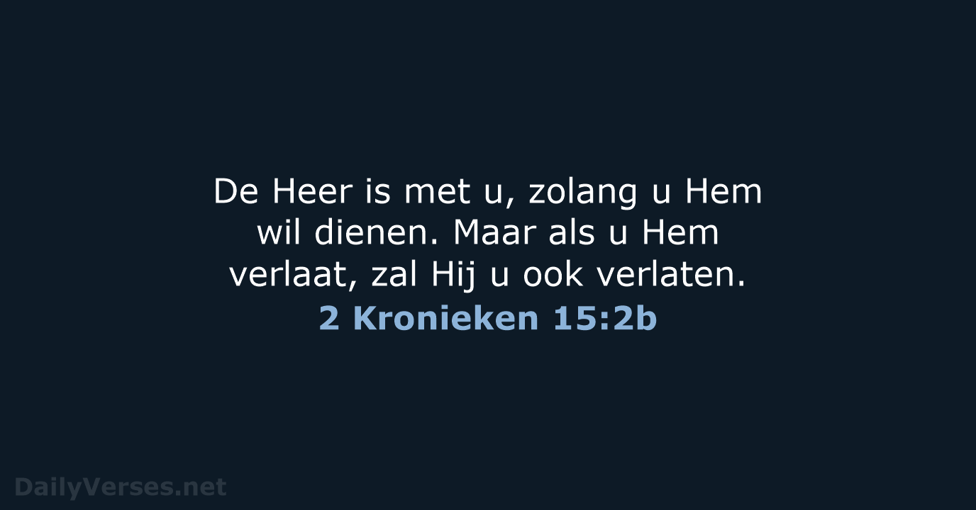 De Heer is met u, zolang u Hem wil dienen. Maar als… 2 Kronieken 15:2b