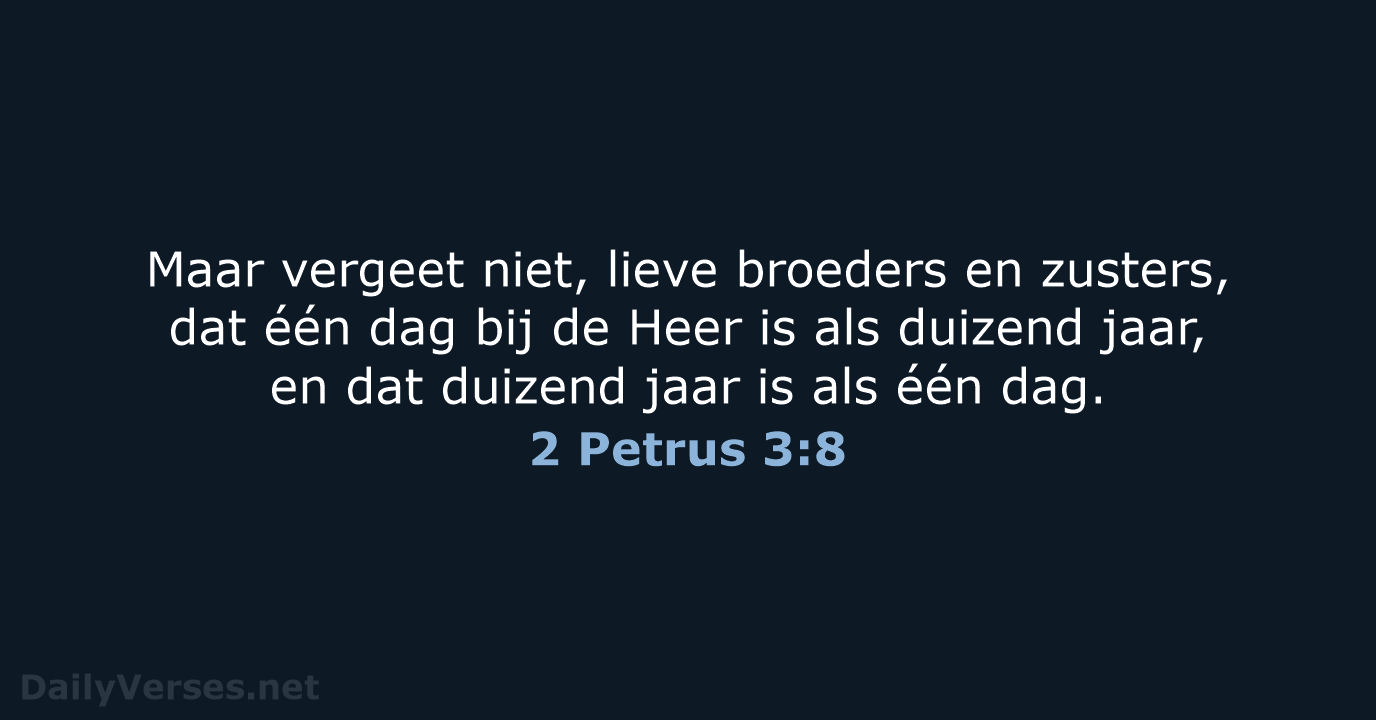 Maar vergeet niet, lieve broeders en zusters, dat één dag bij de… 2 Petrus 3:8