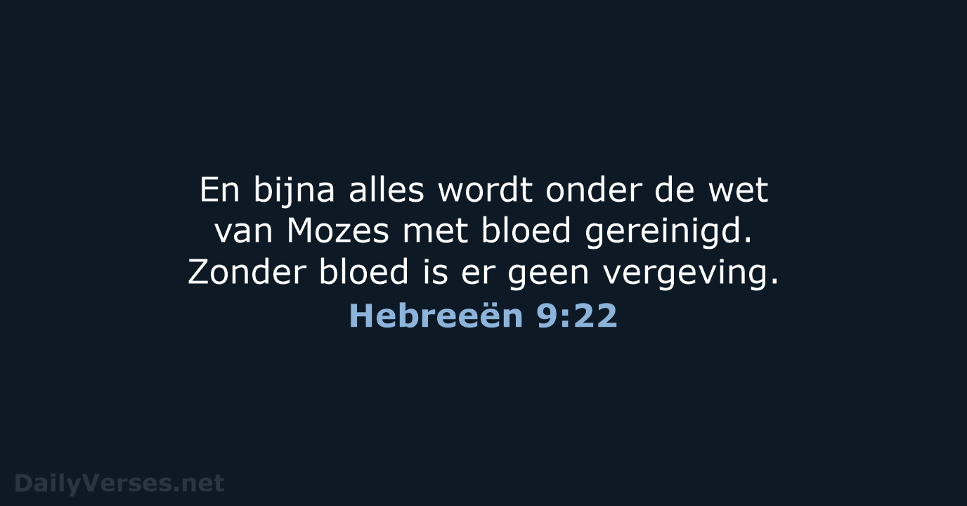 En bijna alles wordt onder de wet van Mozes met bloed gereinigd… Hebreeën 9:22