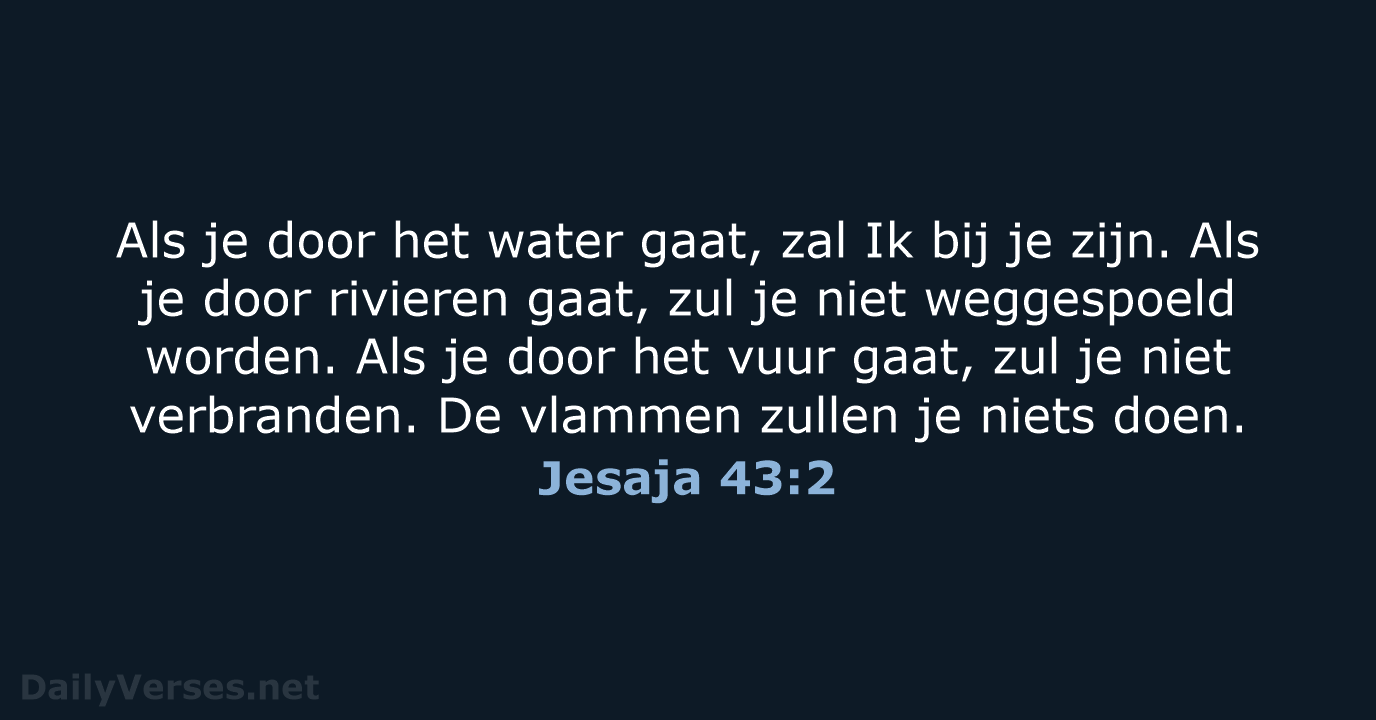 Als je door het water gaat, zal Ik bij je zijn. Als… Jesaja 43:2