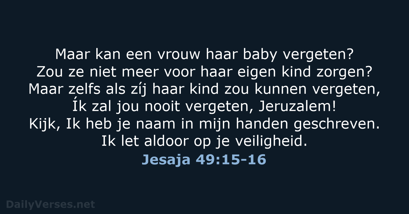 Maar kan een vrouw haar baby vergeten? Zou ze niet meer voor… Jesaja 49:15-16