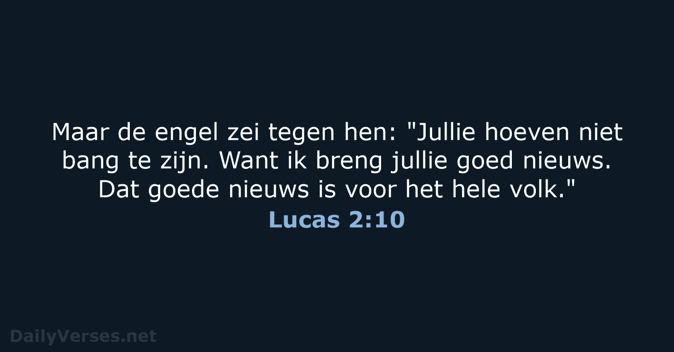 Maar de engel zei tegen hen: "Jullie hoeven niet bang te zijn… Lucas 2:10