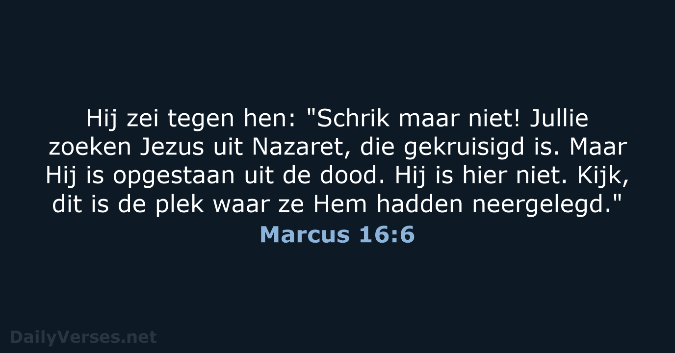 Hij zei tegen hen: "Schrik maar niet! Jullie zoeken Jezus uit Nazaret… Marcus 16:6