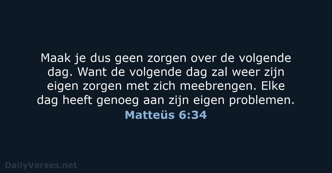 Maak je dus geen zorgen over de volgende dag. Want de volgende… Matteüs 6:34