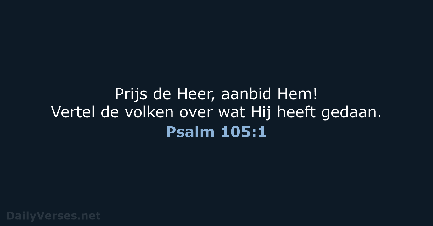 Prijs de Heer, aanbid Hem! Vertel de volken over wat Hij heeft gedaan. Psalm 105:1