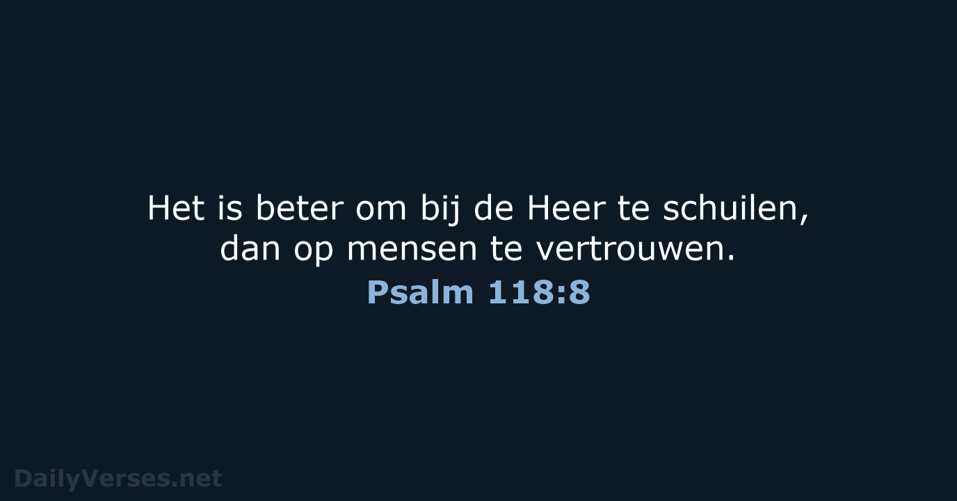 Het is beter om bij de Heer te schuilen, dan op mensen te vertrouwen. Psalm 118:8