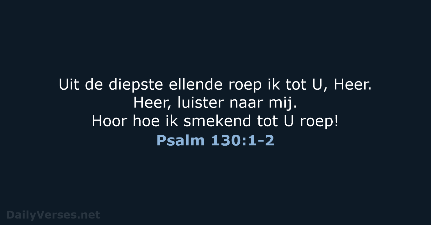 Uit de diepste ellende roep ik tot U, Heer. Heer, luister naar… Psalm 130:1-2