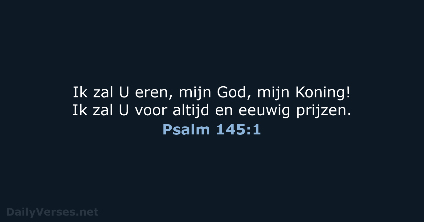 Ik zal U eren, mijn God, mijn Koning! Ik zal U voor… Psalm 145:1