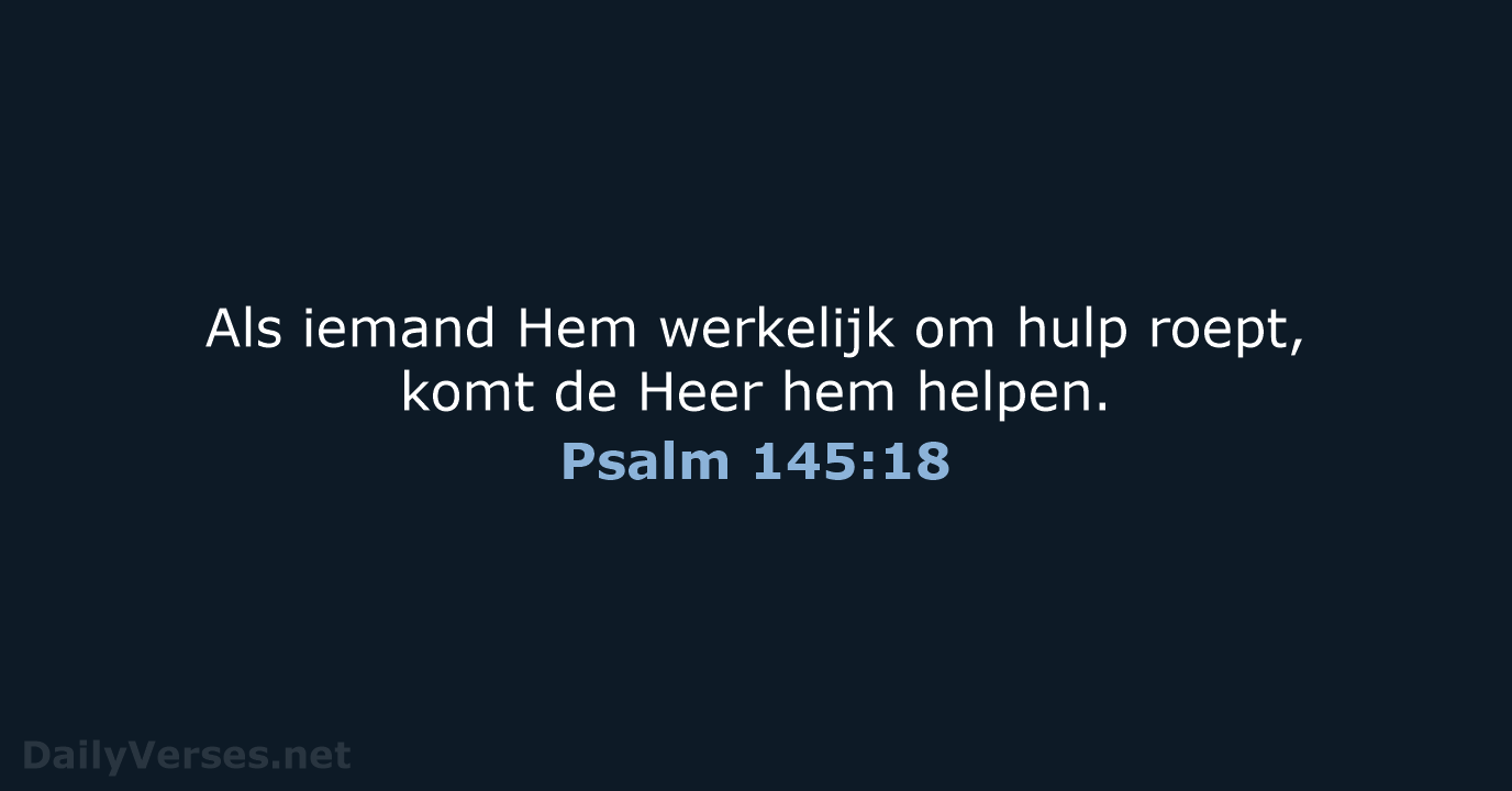 Als iemand Hem werkelijk om hulp roept, komt de Heer hem helpen. Psalm 145:18