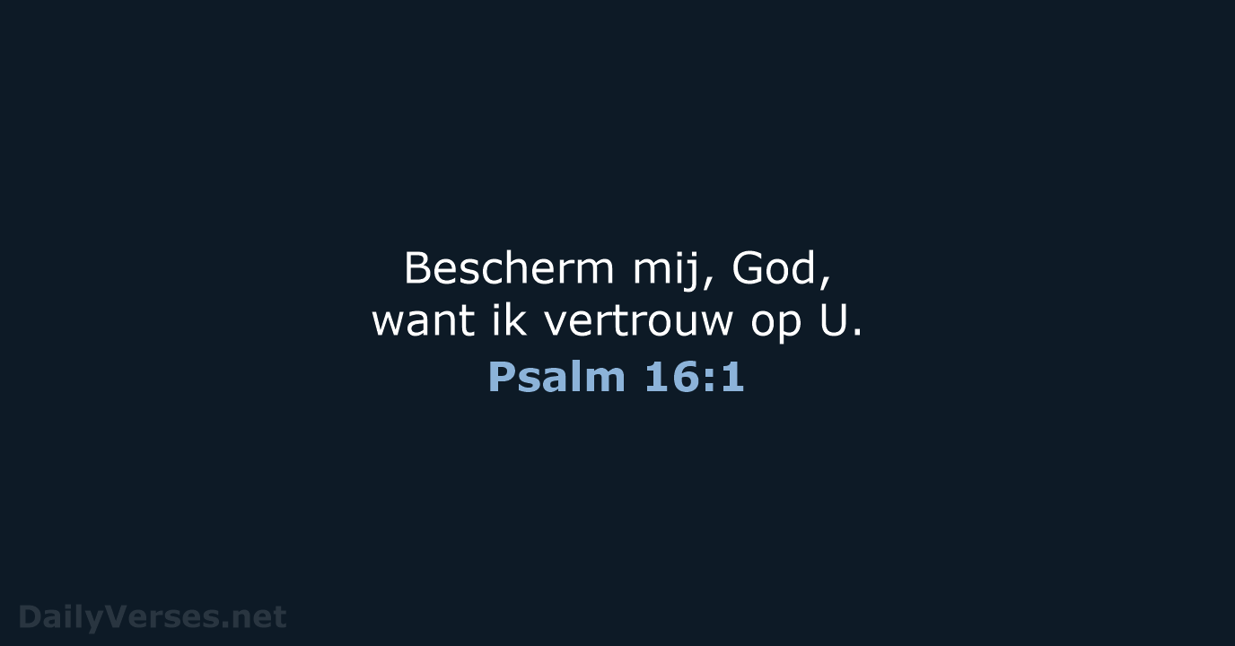 Bescherm mij, God, want ik vertrouw op U. Psalm 16:1