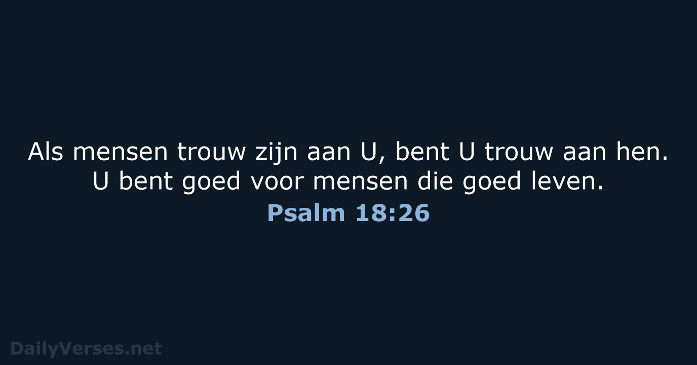 Als mensen trouw zijn aan U, bent U trouw aan hen. U… Psalm 18:26