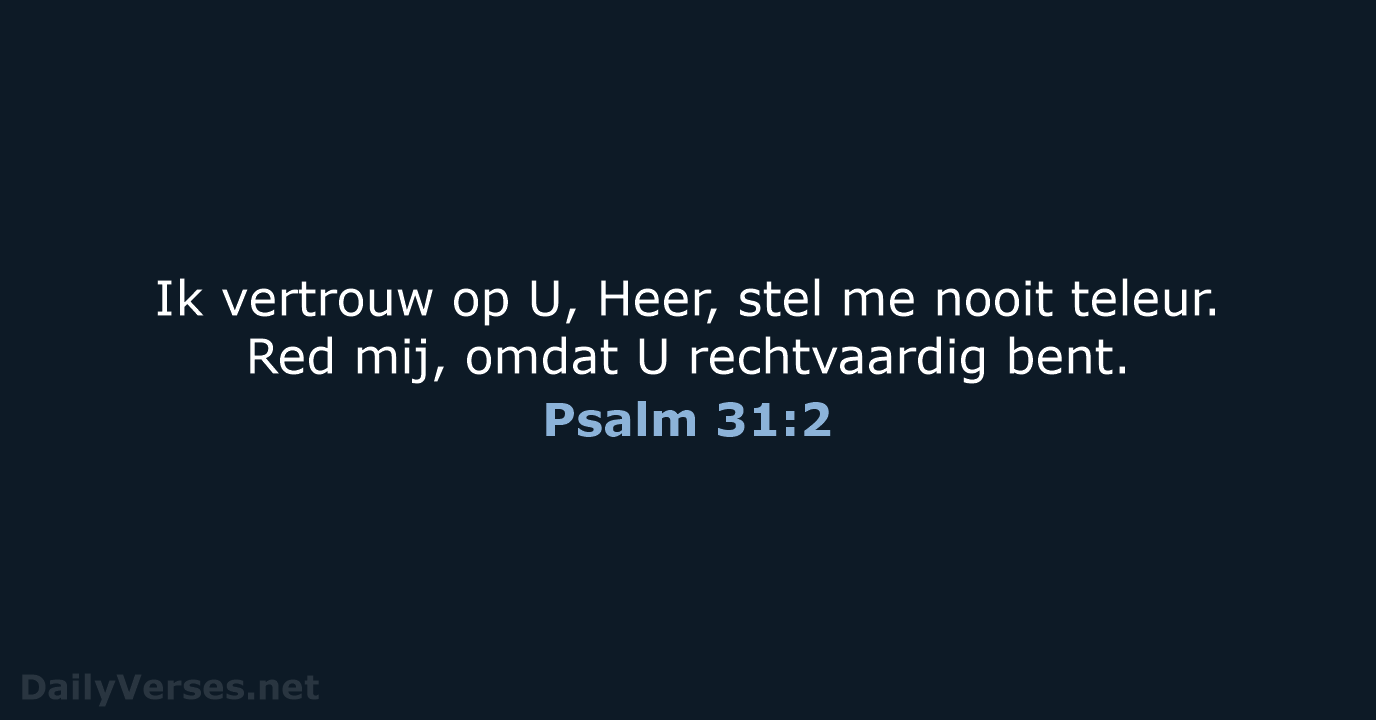 Ik vertrouw op U, Heer, stel me nooit teleur. Red mij, omdat… Psalm 31:2