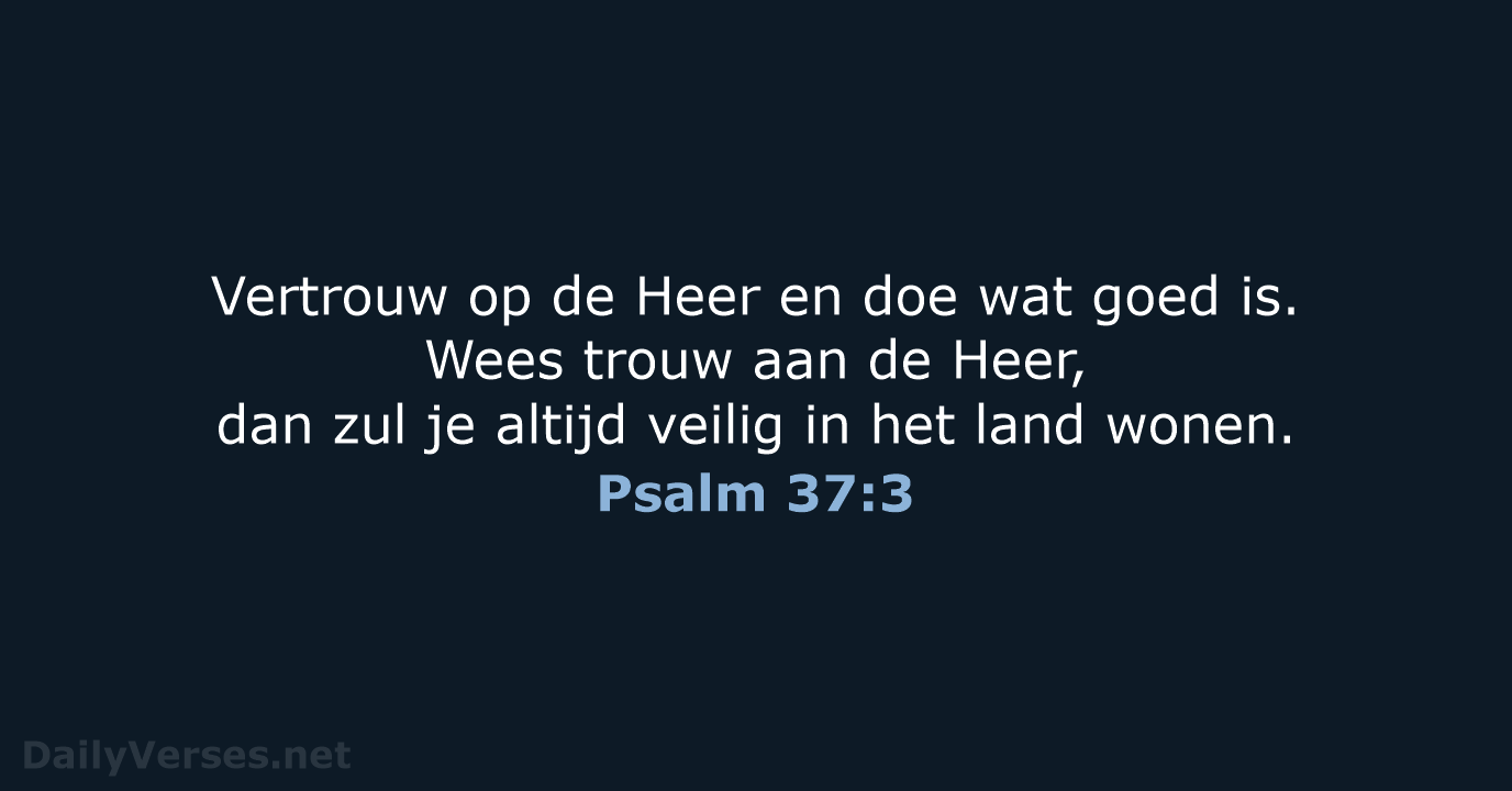 Vertrouw op de Heer en doe wat goed is. Wees trouw aan… Psalm 37:3