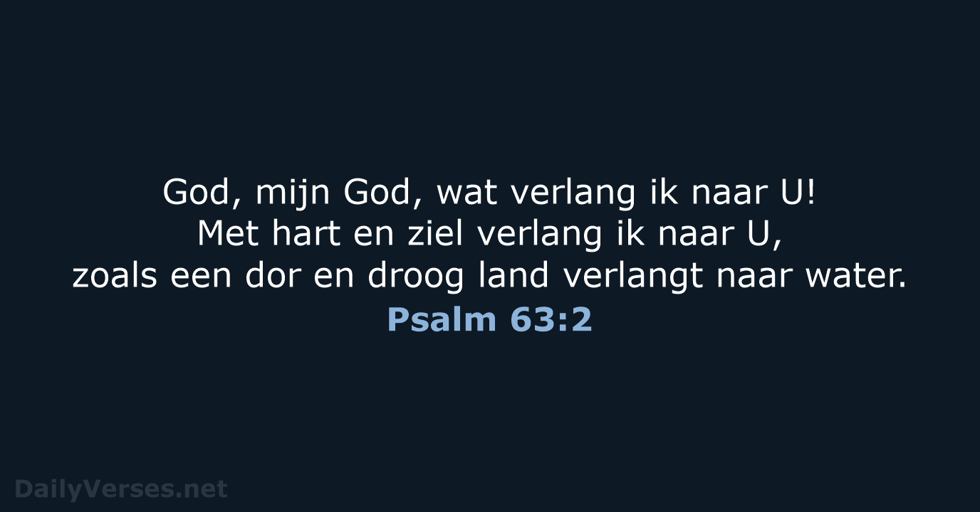 God, mijn God, wat verlang ik naar U! Met hart en ziel… Psalm 63:2