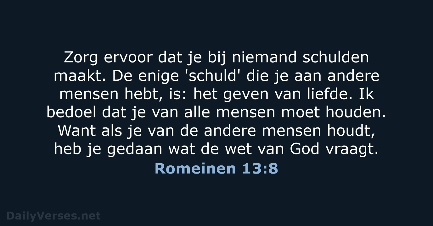 Zorg ervoor dat je bij niemand schulden maakt. De enige 'schuld' die… Romeinen 13:8