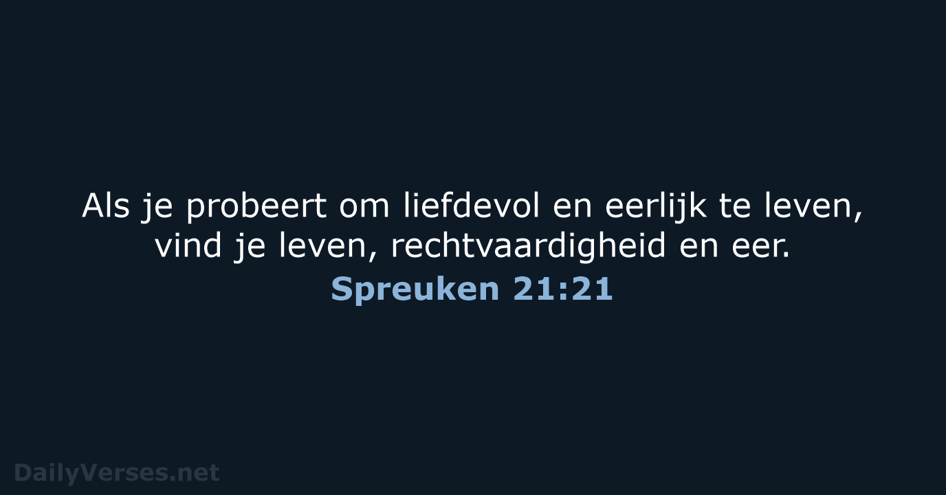 Als je probeert om liefdevol en eerlijk te leven, vind je leven… Spreuken 21:21