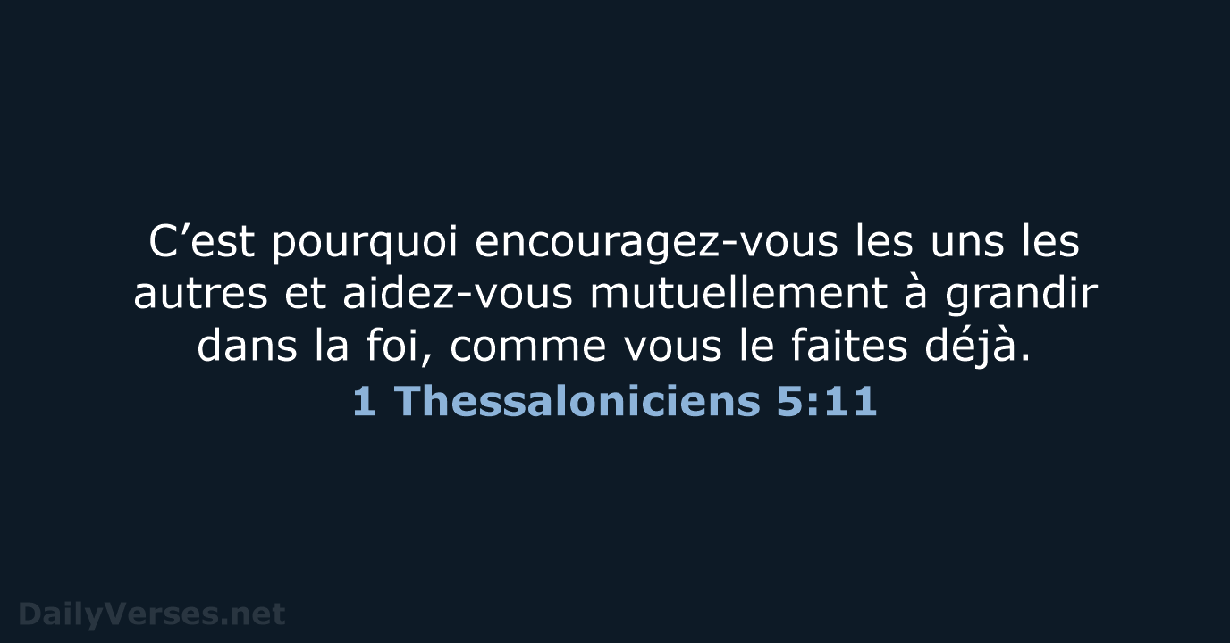 C’est pourquoi encouragez-vous les uns les autres et aidez-vous mutuellement à grandir… 1 Thessaloniciens 5:11