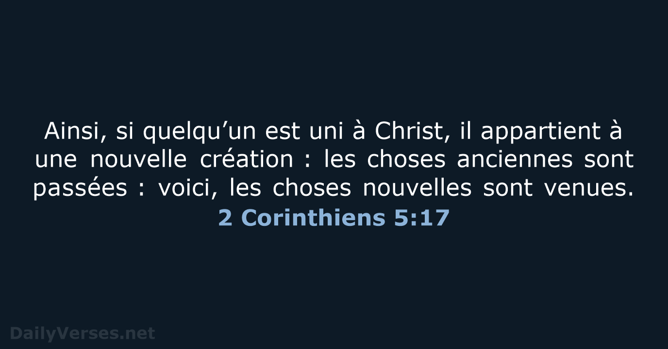 Ainsi, si quelqu’un est uni à Christ, il appartient à une nouvelle… 2 Corinthiens 5:17