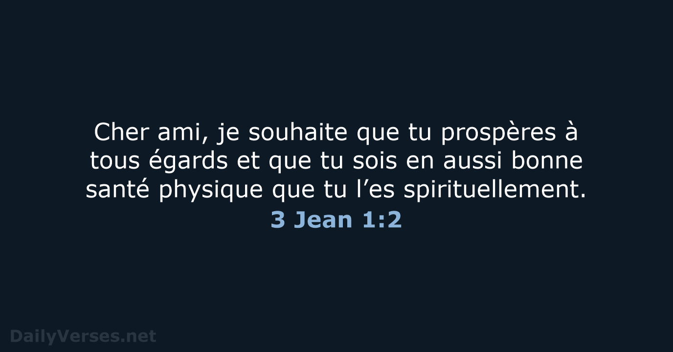 Cher ami, je souhaite que tu prospères à tous égards et que… 3 Jean 1:2