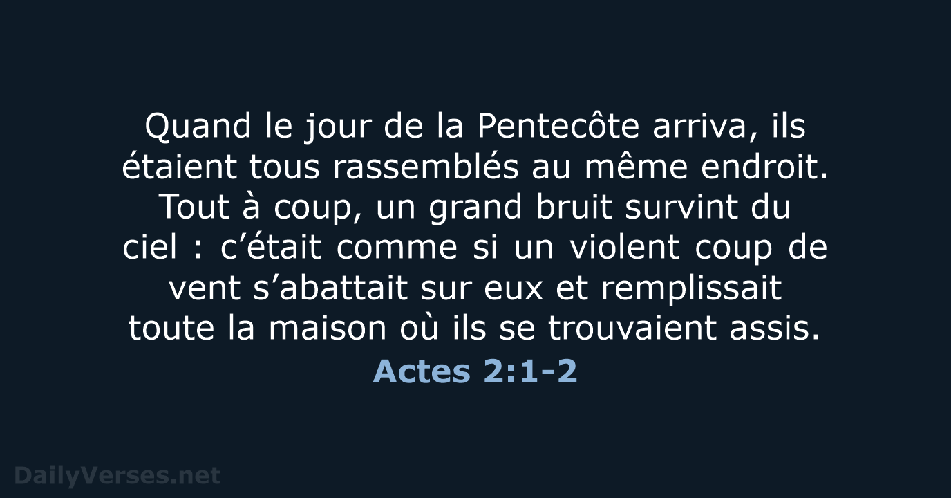 Quand le jour de la Pentecôte arriva, ils étaient tous rassemblés au… Actes 2:1-2