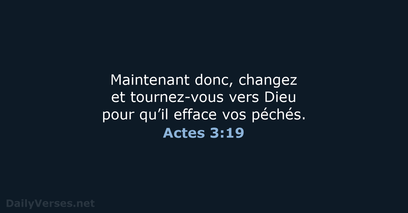 Maintenant donc, changez et tournez-vous vers Dieu pour qu’il efface vos péchés. Actes 3:19