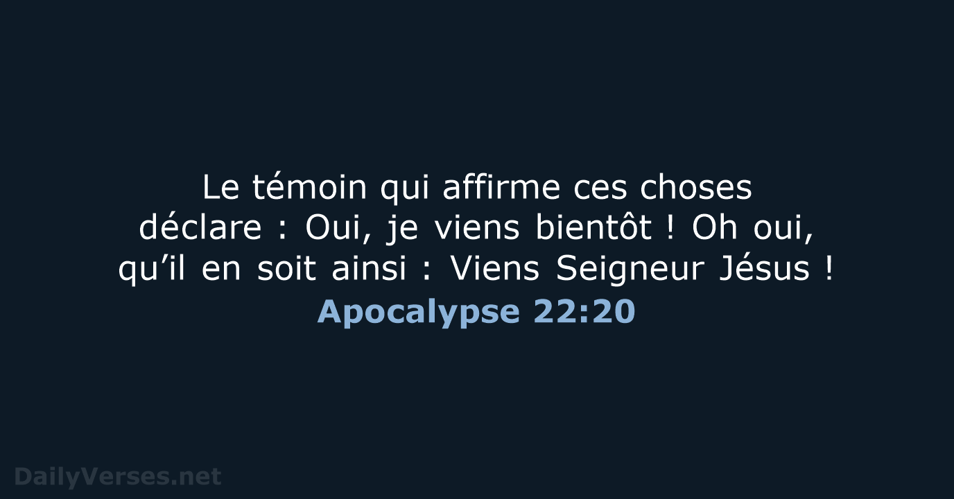 Le témoin qui affirme ces choses déclare : Oui, je viens bientôt ! Oh… Apocalypse 22:20