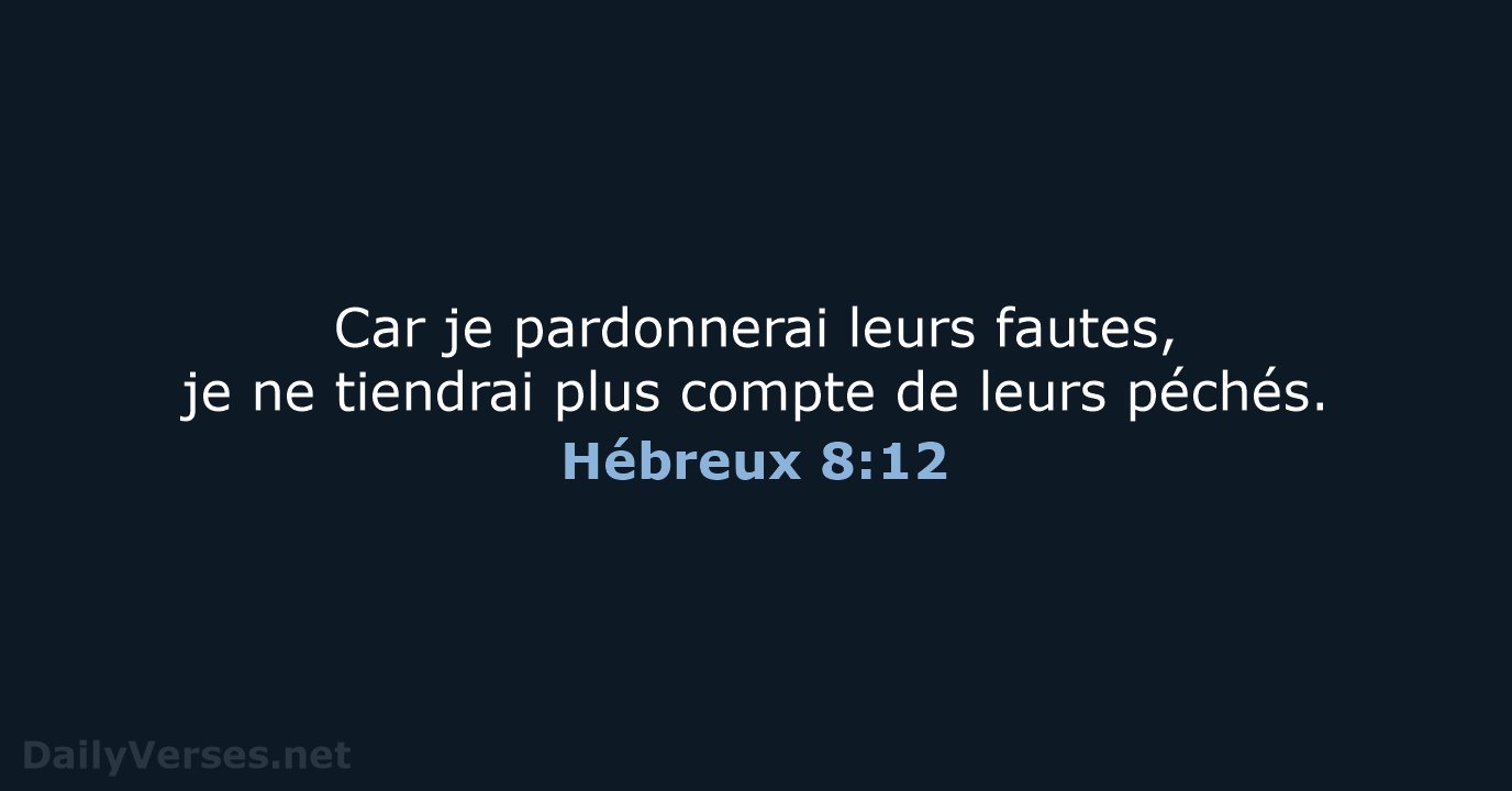 Car je pardonnerai leurs fautes, je ne tiendrai plus compte de leurs péchés. Hébreux 8:12