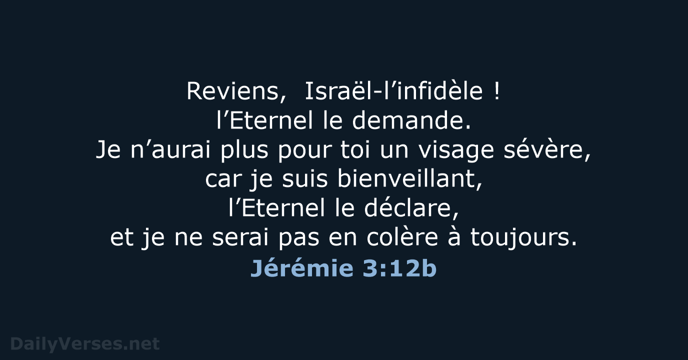 Reviens, Israël-l’infidèle ! l’Eternel le demande. Je n’aurai plus pour toi un visage… Jérémie 3:12b