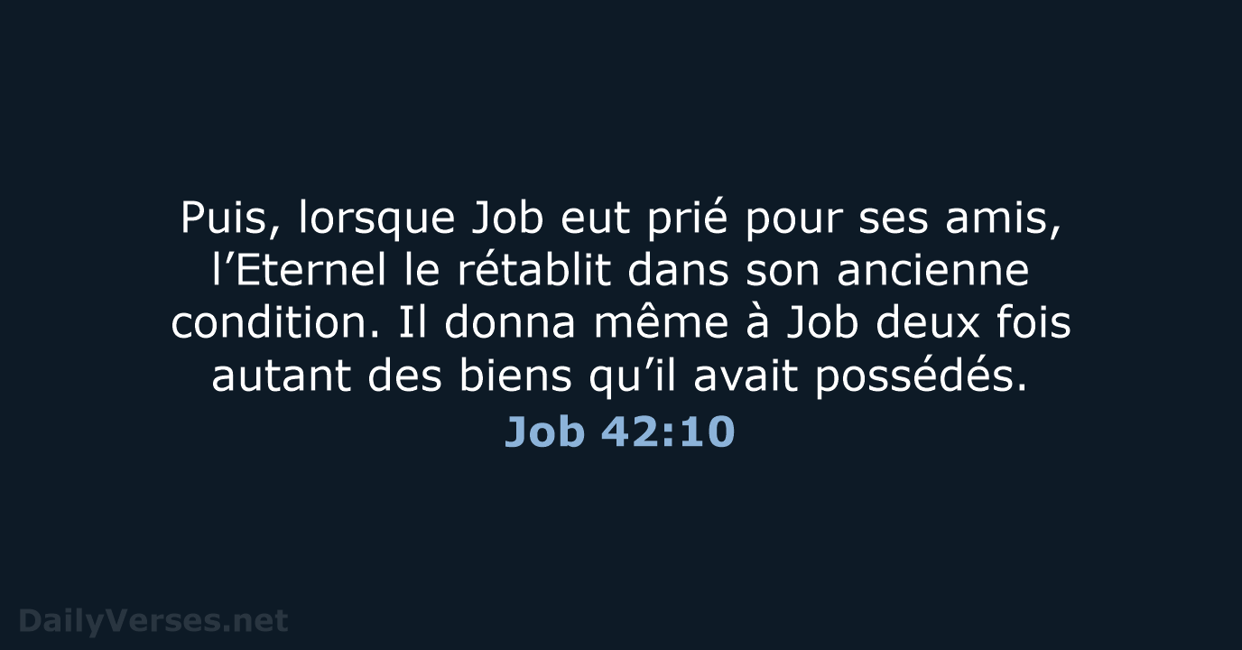 Puis, lorsque Job eut prié pour ses amis, l’Eternel le rétablit dans… Job 42:10