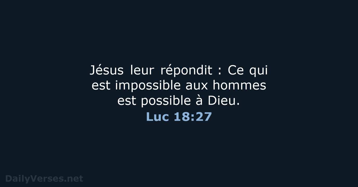 Jésus leur répondit : Ce qui est impossible aux hommes est possible à Dieu. Luc 18:27