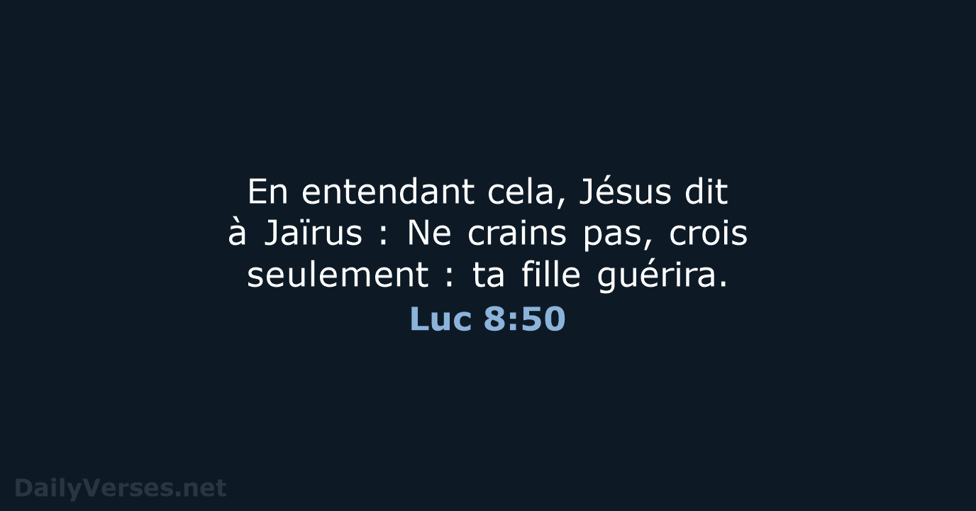 En entendant cela, Jésus dit à Jaïrus : Ne crains pas, crois seulement :… Luc 8:50