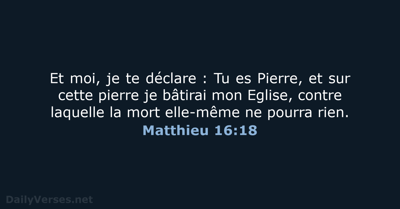 Et moi, je te déclare : Tu es Pierre, et sur cette pierre… Matthieu 16:18