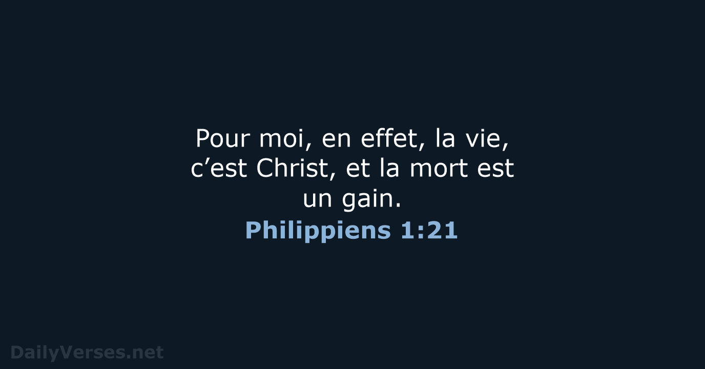 Pour moi, en effet, la vie, c’est Christ, et la mort est un gain. Philippiens 1:21