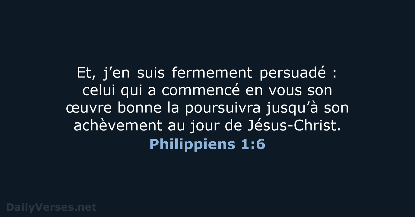 Et, j’en suis fermement persuadé : celui qui a commencé en vous son… Philippiens 1:6