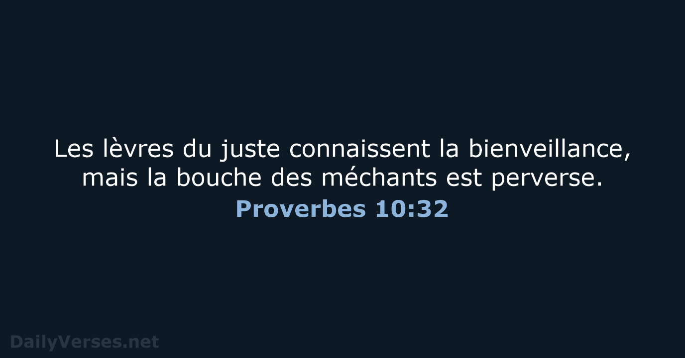 Les lèvres du juste connaissent la bienveillance, mais la bouche des méchants est perverse. Proverbes 10:32