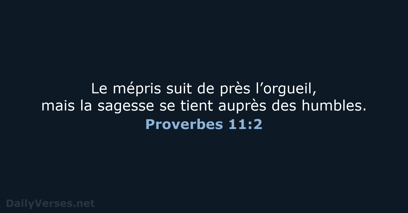 Le mépris suit de près l’orgueil, mais la sagesse se tient auprès des humbles. Proverbes 11:2