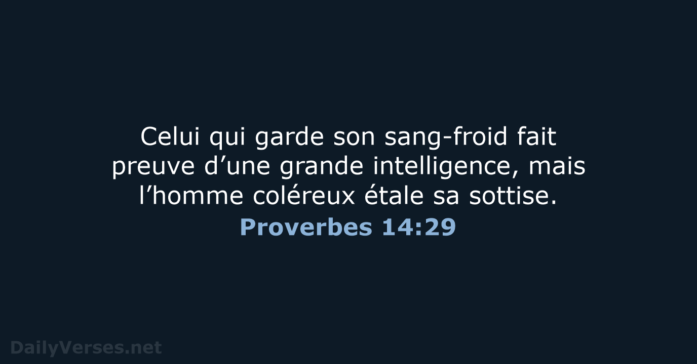 Celui qui garde son sang-froid fait preuve d’une grande intelligence, mais l’homme… Proverbes 14:29