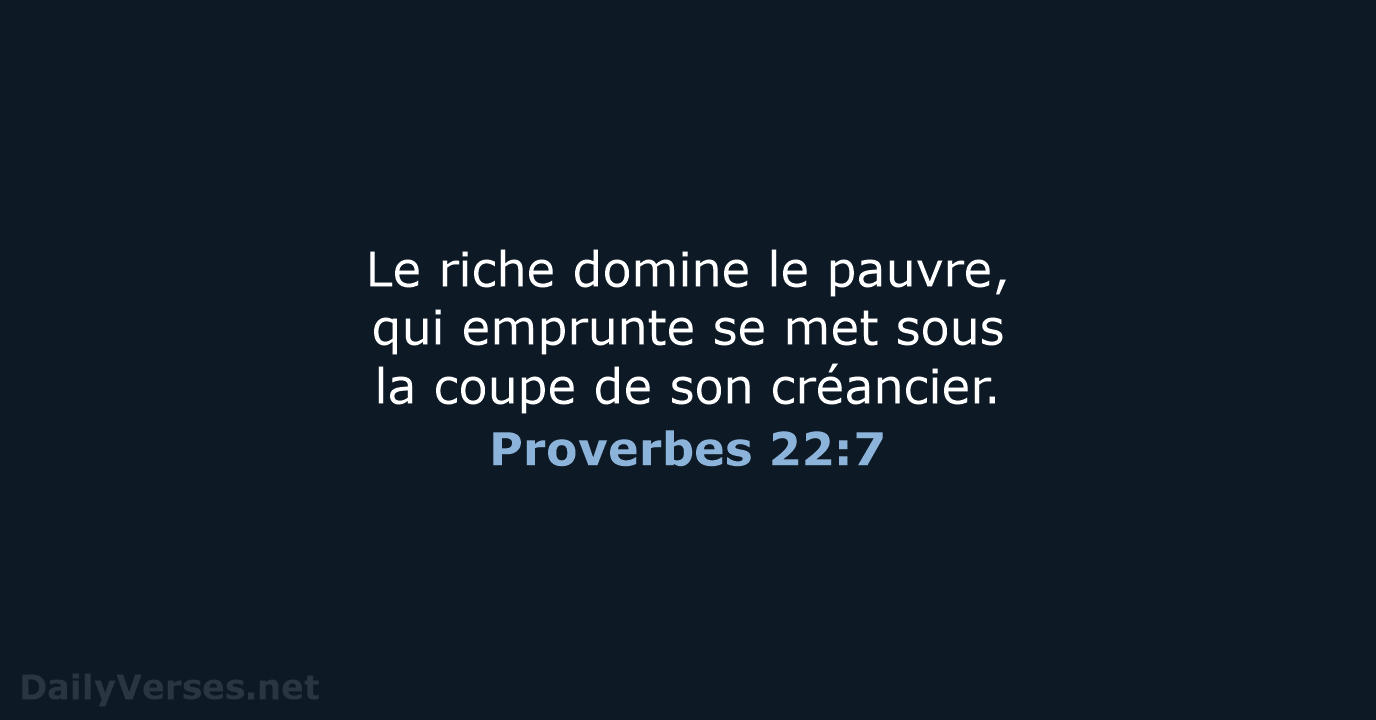 Le riche domine le pauvre, qui emprunte se met sous la coupe… Proverbes 22:7