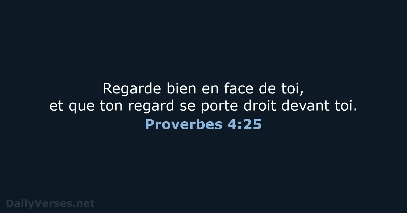 Regarde bien en face de toi, et que ton regard se porte… Proverbes 4:25