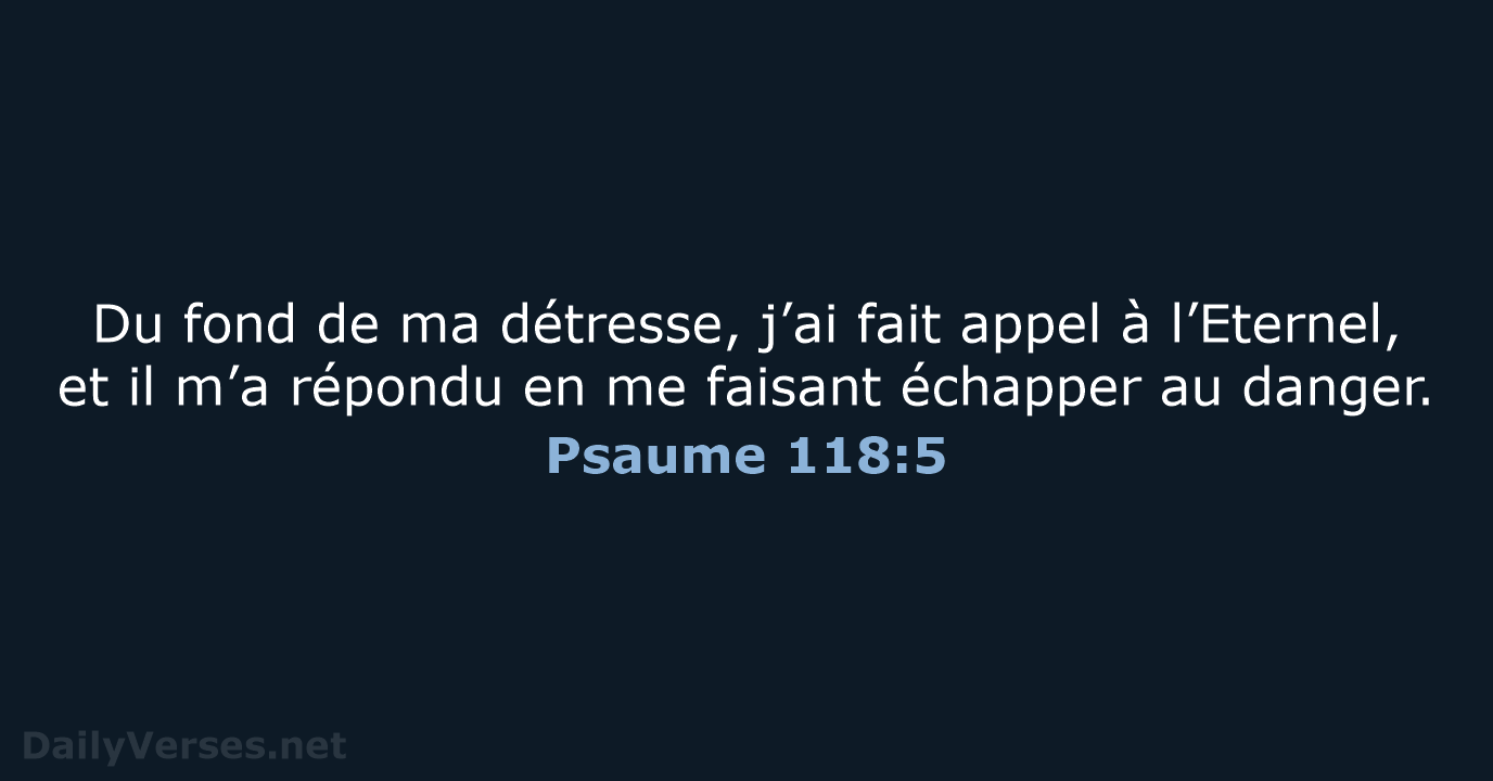 Du fond de ma détresse, j’ai fait appel à l’Eternel, et il… Psaume 118:5