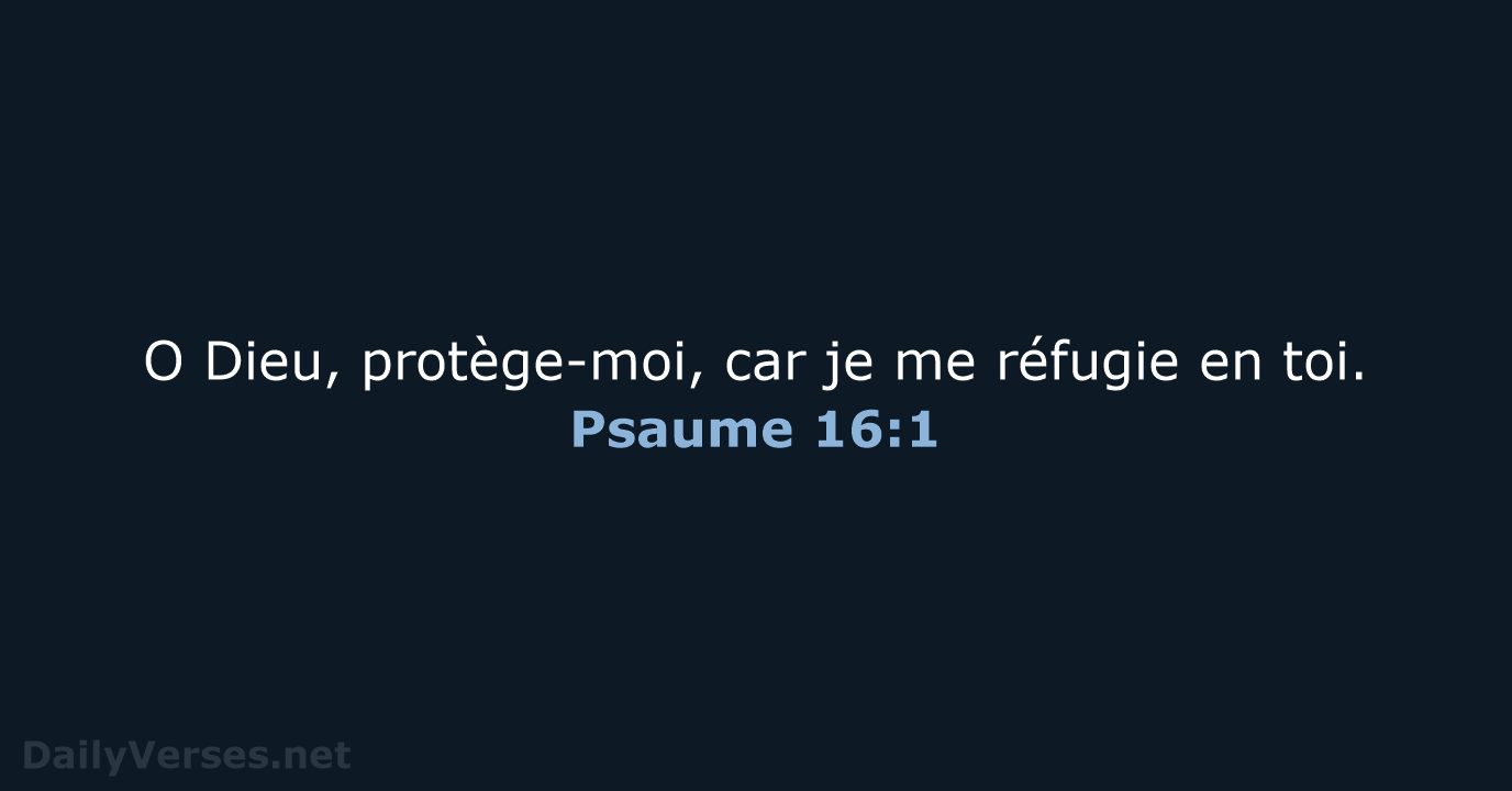 O Dieu, protège-moi, car je me réfugie en toi. Psaume 16:1