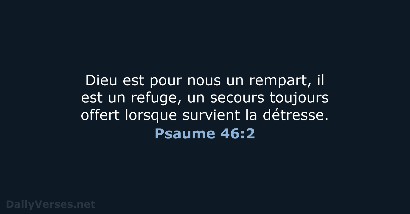 Dieu est pour nous un rempart, il est un refuge, un secours… Psaume 46:2