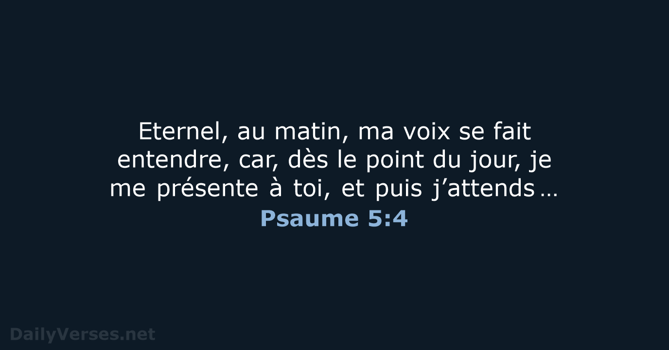 Eternel, au matin, ma voix se fait entendre, car, dès le point… Psaume 5:4