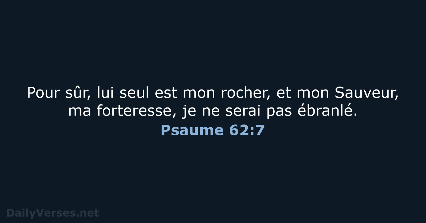 Pour sûr, lui seul est mon rocher, et mon Sauveur, ma forteresse… Psaume 62:7